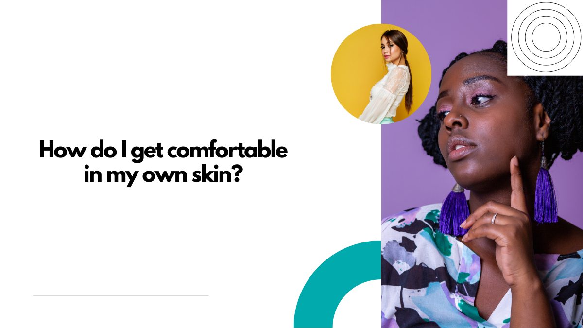 How Do I Get Comfortable in My Own Skin?